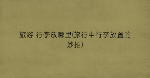 旅游 行李放哪里(旅行中行李放置的妙招)